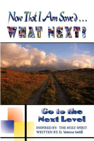 Carte Now That I am Saved . . . What Next?: Go to the Next Level D. Vanessa Smith