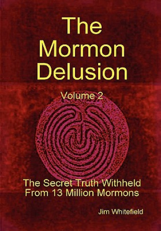 Kniha Mormon Delusion. Volume 2. The Secret Truth Withheld From 13 Million Mormons. Jim Whitefield