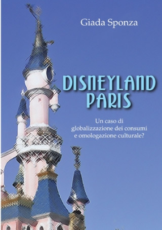 Книга Disneyland Paris. Un caso di globalizzazione dei consumi e omologazione culturale? Giada Sponza