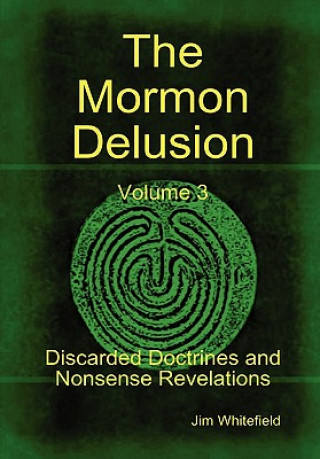 Livre Mormon Delusion. Volume 3. Discarded Doctrines and Nonsense Revelations. Jim Whitefield