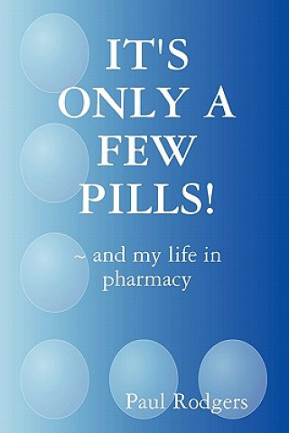 Carte IT's ONLY A FEW PILLS! ~ and My Life in Pharmacy Paul Rodgers