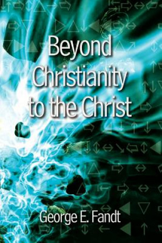 Książka Beyond Christianity to the Christ: beyond Religion to the Source George E Fandt