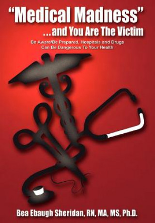 Kniha "Medical Madness" . . . and You are the Victim: be Aware/be Prepared, Hospitals and Drugs Can be Dangerous to Your Health Sheridan