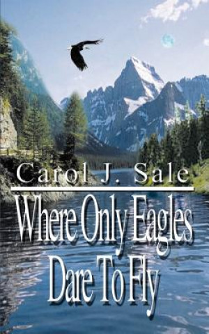 Книга Where Only Eagles Dare to Fly Carol J Sale