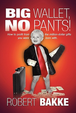 Kniha Big Wallet, No Pants!: What Every Young Person Should Know, and Most Adults Have Forgotten, about Their Minds, Their Money and Driving Bright Red Fer Robert Bakke