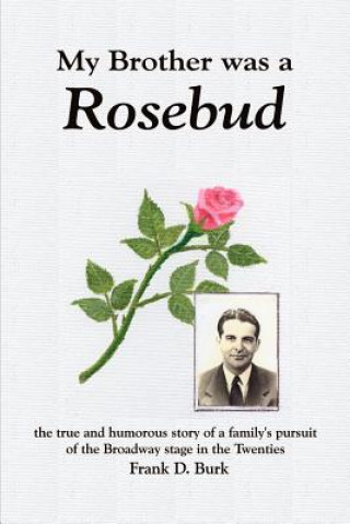 Knjiga My Brother Was a Rosebud: the True and Humorous Story of a Family's Pursuit of the Broadway Stage in the Twenties Frank D Burk