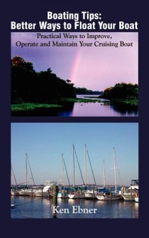 Livre Boating Tips: Better Ways to Float Your Boat: Practical Ways to Improve, Operate and Maintain Your Cruising Boat Ken Ebner