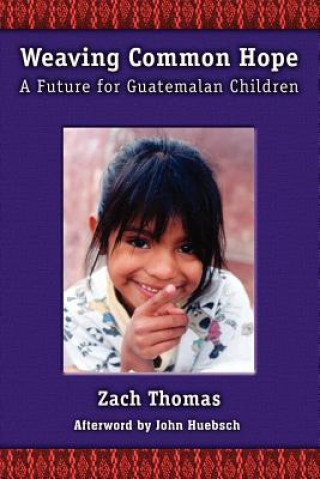 Book Weaving Common Hope: A Future for Guatemalan Children Zach Thomas