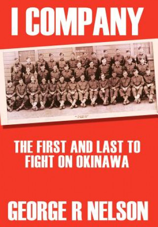 Carte I Company: the First and Last to Fight on Okinawa George R Nelson