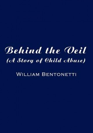 Könyv Behind the Veil: (A Story of Child Abuse) William Bentonetti