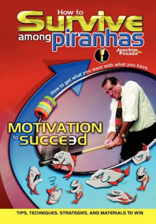 Knjiga How to Survive among Piranhas: Tips, Techniques, Strategies, and Materials to Win Joachim de Posada