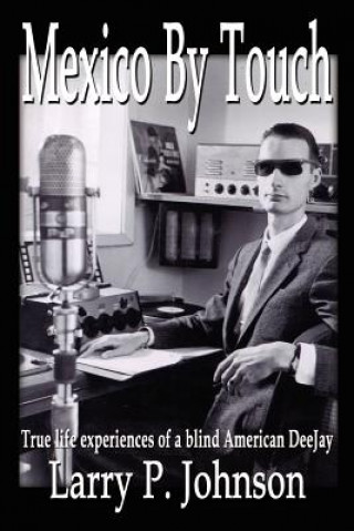 Kniha Mexico by Touch: True Life Experiences of a Blind American Deejay Larry P Johnson