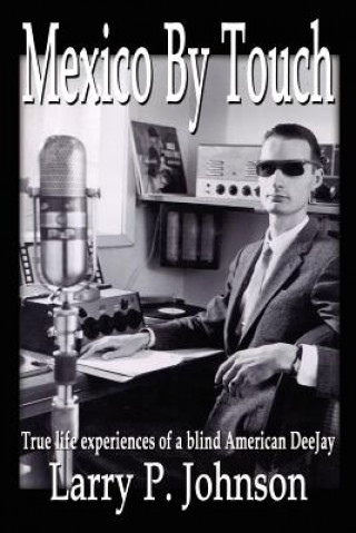 Carte Mexico by Touch: True Life Experiences of a Blind American Deejay Larry P Johnson