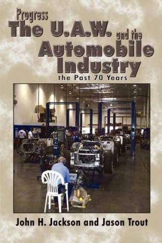 Kniha Progress the U.A.W. and the Automobile: Industry the Past 70 Years John H Jackson