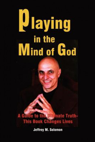 Kniha Playing in the Mind of God: A Guide to the Ultimate Truth-This Book Changes Lives Jeffrey M Solomon