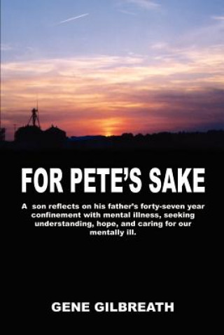 Kniha For Pete's Sake: A Son Reflects on His Father's Forty-Seven Year Confinement with Mental Illness Gene Gilbreath