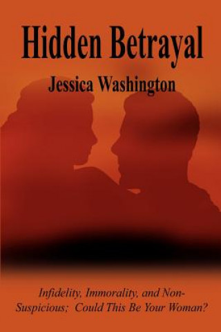 Könyv Hidden Betrayal: Infidelity, Immorality, and Non-Suspicious Could This be Your Woman? Jessica Washington