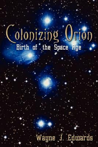 Книга Colonizing Orion: Birth of the Space Age Wayne J Edwards