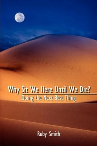 Kniha Why Sit We Here until We Die?: Doing the Next Best Thing Ruby Smith
