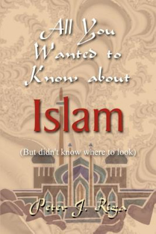 Carte All You Wanted to Know About Islam (but Didn't Know Where to Look) Peter J Riga
