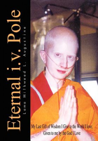 Könyv Eternal i.v. Pole: My Last Gift of Wisdom I Give to the World I Love; Given to ME by the God I Love Lama Milkweed L Augustine