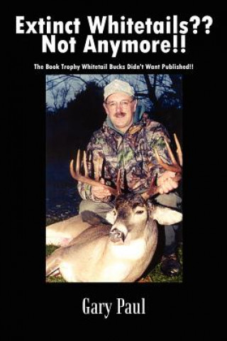 Kniha Extinct Whitetails?? Not Anymore!!: the Book Trophy Whitetail Bucks Didn't Want Published!! Gary Paul