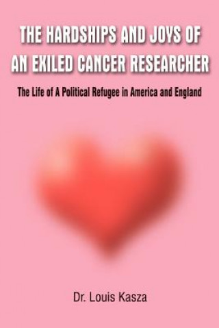 Buch Hardships and Joys of an Exiled Cancer Researcher: the Life of A Political Refugee in America and England Dr Louis Kasza