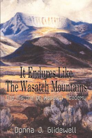 Livre It Endures Like the Wasatch Mountains: the History of Wasatch Academy Donna J Glidewell