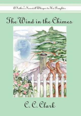 Kniha Wind in the Chimes: A Father's Farewell Whisper to His Daughter C C Clark