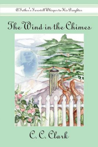 Kniha Wind in the Chimes: A Father's Farewell Whisper to His Daughter C C Clark