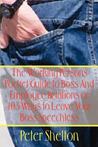 Knjiga Working Persons Pocket Guide to Boss and Employee Relations or: 103 Ways to Leave Your Boss Speechless Peter Shelton