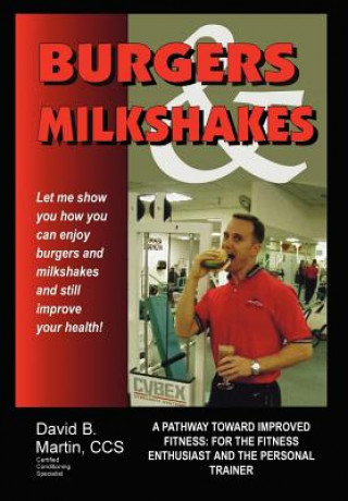 Książka Burgers and Milkshakes: A Pathway toward Improved Fitness: for the Fitness Enthusiast and the Personal Trainer David B Martin CCS