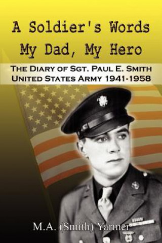 Livre Soldier's Words My Dad, My Hero: the Diary of Sgt. Paul E. Smith United States Army 1941-1958 M A Yarmer