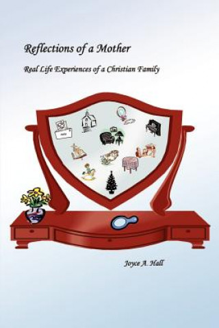 Könyv Reflections of a Mother: Real Life Experiences of a Christian Family Joyce A Hall