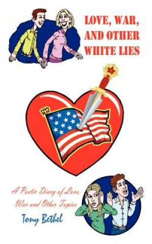 Carte Love, War, and Other White Lies: A Poetic Diary of Love, War and Other Topics Tony Bethel