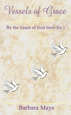 Carte Vessels of Grace: by the Grace of God There Go I Barbara Mays