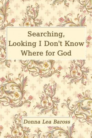 Carte Searching, Looking I Don't Know Where for God Donna Lea Baross