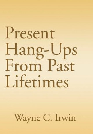 Knjiga Present Hang-Ups From Past Lifetimes Wayne C Irwin