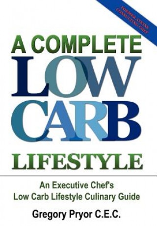 Könyv Complete Low Carb Lifestyle: an Executive Chef's Low Carb Lifestyle Culinary Guide Gregory Pryor