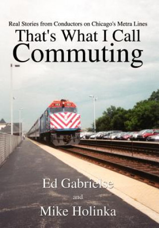 Livre That's What I Call Commuting: Real Stories from Conductors on Chicago's Metra Lines Mike Holinka