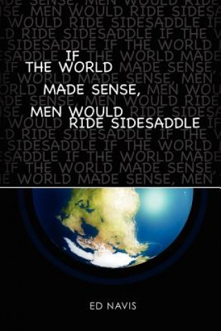 Buch If the World Made Sense, Men Would Ride Sidesaddle Ed Navis