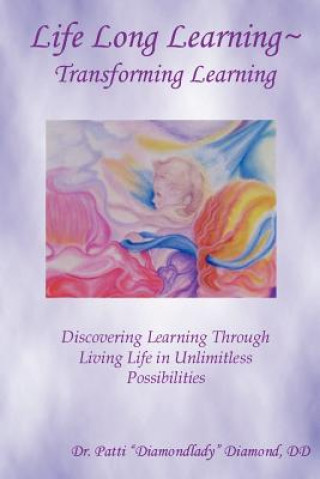 Knjiga Life Long Learning - Transforming Learning; Discovering Learning Through Living Life In Unlimitless Possibilities Patti Diamond