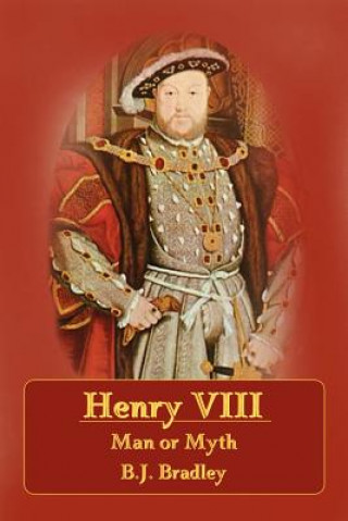 Carte Henry VIII - Man or Myth B.J. Bradley