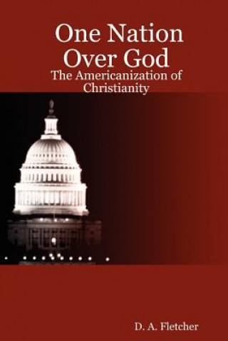 Könyv One Nation Over God: The Americanization of Christianity One Nation Over God: The Americanization of Christianity D. A. Fletcher