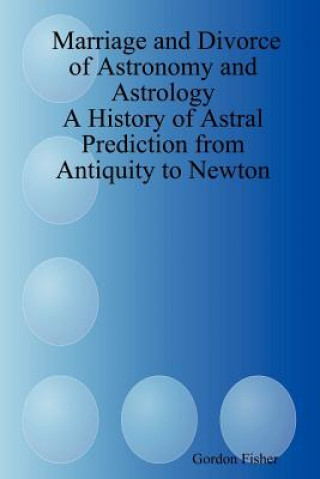 Kniha Marriage and Divorce of Astronomy and Astrology: A History of Astral Prediction from Antiquity to Newton Gordon Fisher