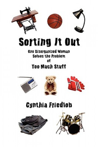 Könyv Sorting It Out: One Disorganized Woman Solves the Problem of Too Much Stuff Cynthia Friedlob