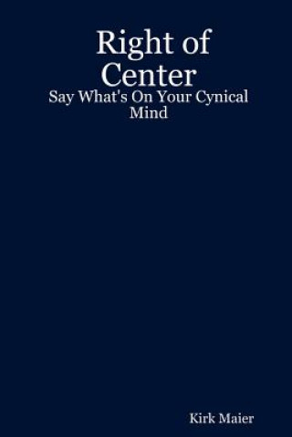 Kniha Right of Center: Say What's On Your Cynical Mind Kirk Maier