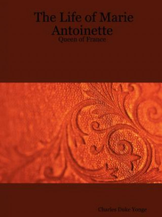 Kniha Life of Marie Antoinette - Queen of France Charles Duke Yonge