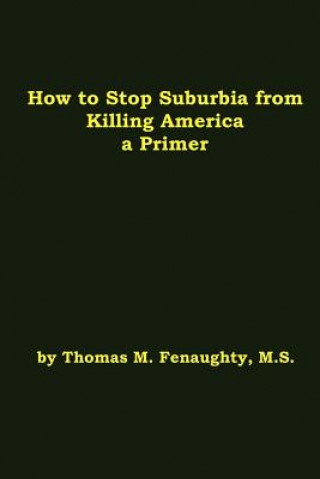 Книга How to Stop Suburbia from Killing America! A Primer. How to Stop Suburbia from Killing America! A Primer. Thomas Fenaughty