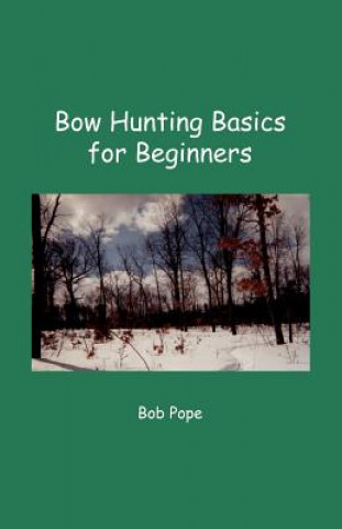 Könyv Bow Hunting Basics for Beginners Bob Pope